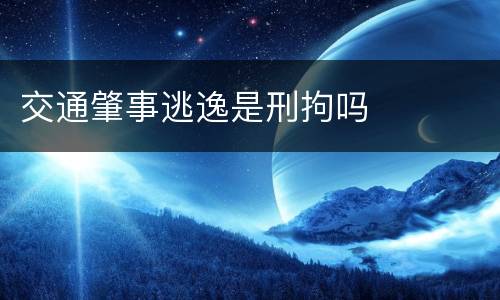 交通肇事逃逸是刑拘吗