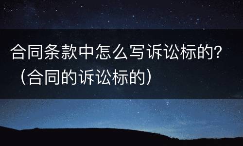 合同条款中怎么写诉讼标的？（合同的诉讼标的）