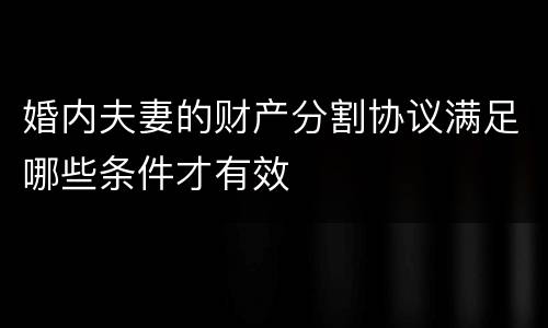 婚内夫妻的财产分割协议满足哪些条件才有效