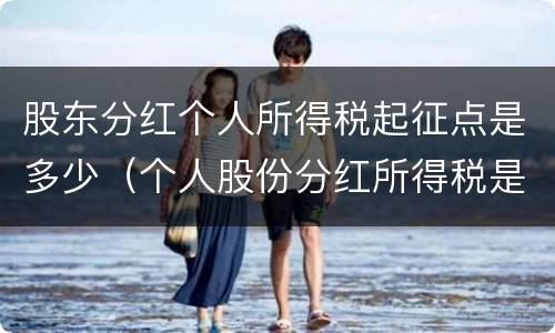 股东分红个人所得税起征点是多少（个人股份分红所得税是多少）