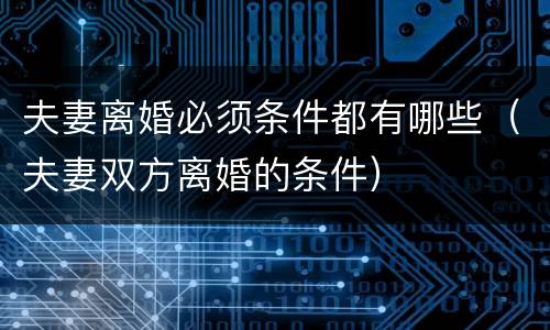夫妻离婚必须条件都有哪些（夫妻双方离婚的条件）