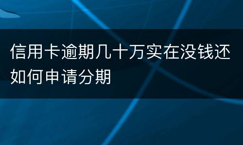 信用卡逾期几十万实在没钱还如何申请分期