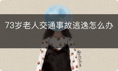 73岁老人交通事故逃逸怎么办