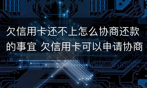 欠信用卡还不上怎么协商还款的事宜 欠信用卡可以申请协商还款