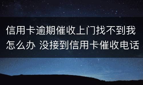 信用卡逾期催收上门找不到我怎么办 没接到信用卡催收电话