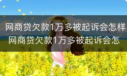 网商贷欠款1万多被起诉会怎样 网商贷欠款1万多被起诉会怎样呢