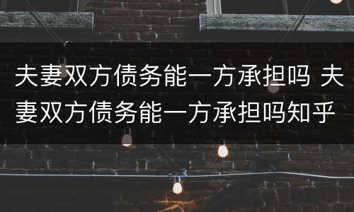 夫妻双方债务能一方承担吗 夫妻双方债务能一方承担吗知乎