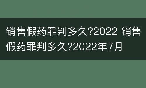 销售假药罪判多久?2022 销售假药罪判多久?2022年7月