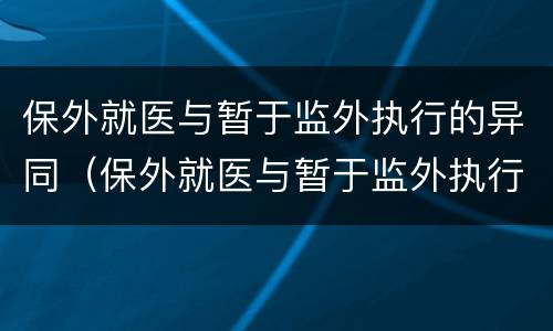 保外就医与暂于监外执行的异同（保外就医与暂于监外执行的异同之处）