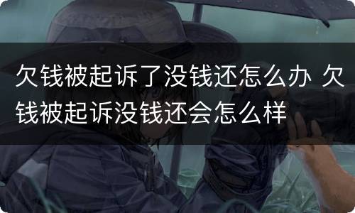 欠钱被起诉了没钱还怎么办 欠钱被起诉没钱还会怎么样