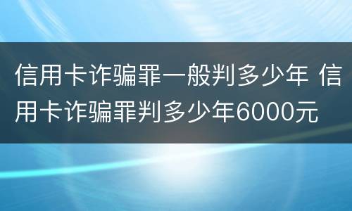 信用卡诈骗罪一般判多少年 信用卡诈骗罪判多少年6000元