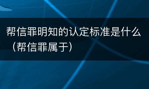 帮信罪明知的认定标准是什么（帮信罪属于）