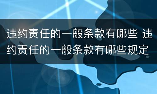 违约责任的一般条款有哪些 违约责任的一般条款有哪些规定