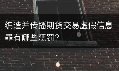编造并传播期货交易虚假信息罪有哪些惩罚?