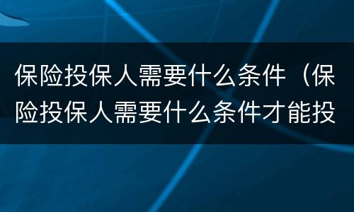 保险投保人需要什么条件（保险投保人需要什么条件才能投保）