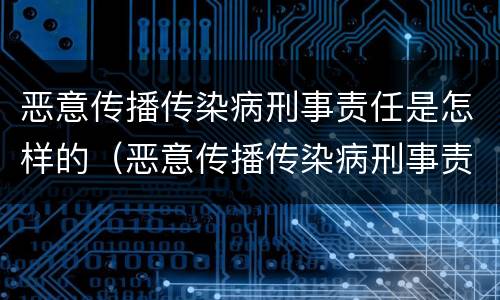 恶意传播传染病刑事责任是怎样的（恶意传播传染病刑事责任是怎样的处罚）