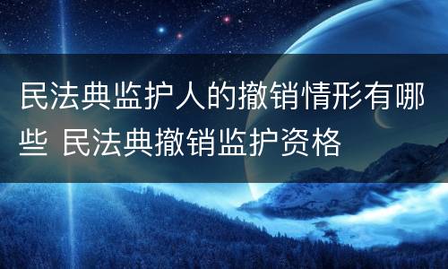 民法典监护人的撤销情形有哪些 民法典撤销监护资格