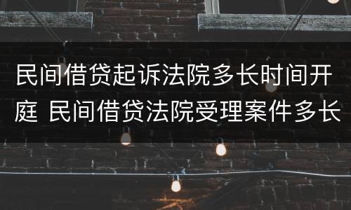 民间借贷起诉法院多长时间开庭 民间借贷法院受理案件多长时间开庭