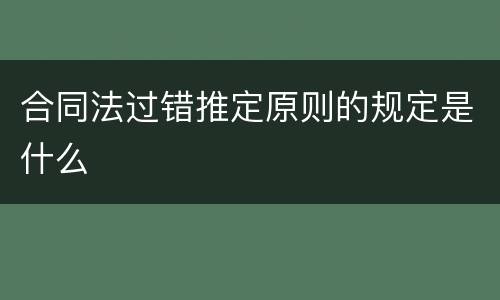 合同法过错推定原则的规定是什么