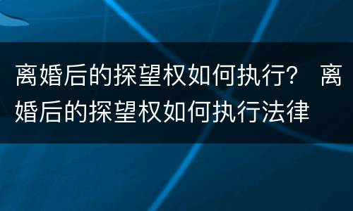 离婚后的探望权如何执行？ 离婚后的探望权如何执行法律