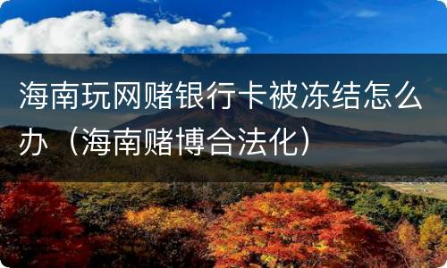海南玩网赌银行卡被冻结怎么办（海南赌博合法化）