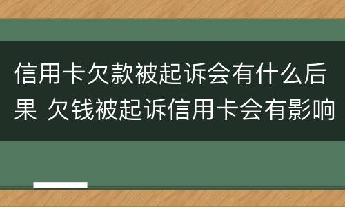 信用卡欠款被起诉会有什么后果 欠钱被起诉信用卡会有影响吗