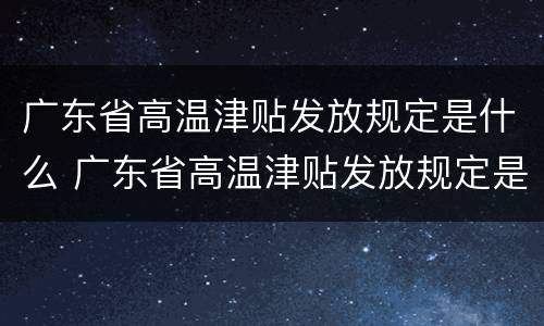 广东省高温津贴发放规定是什么 广东省高温津贴发放规定是什么时间