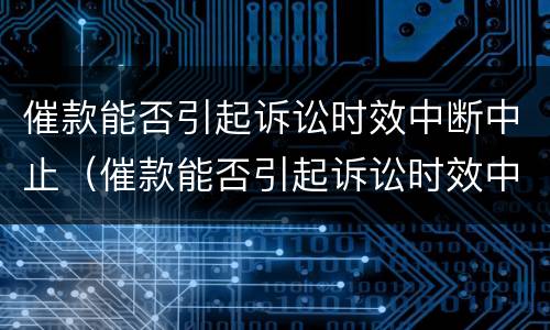 催款能否引起诉讼时效中断中止（催款能否引起诉讼时效中断中止的情形）
