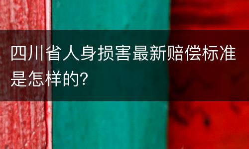 四川省人身损害最新赔偿标准是怎样的？