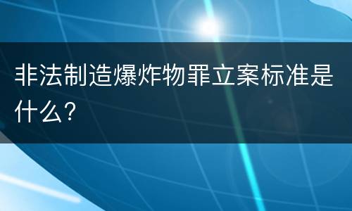 非法制造爆炸物罪立案标准是什么?