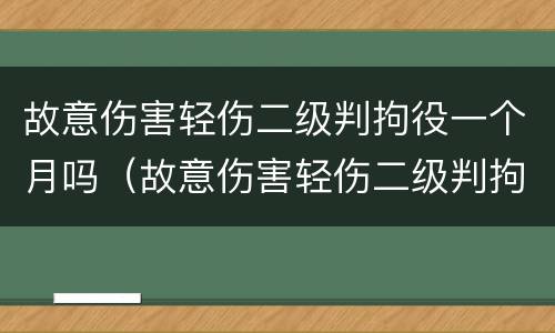 故意伤害轻伤二级判拘役一个月吗（故意伤害轻伤二级判拘役一个月吗判多久）