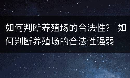如何判断养殖场的合法性？ 如何判断养殖场的合法性强弱