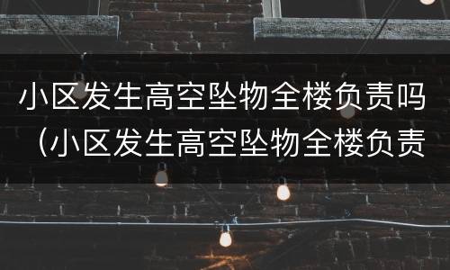 小区发生高空坠物全楼负责吗（小区发生高空坠物全楼负责吗）