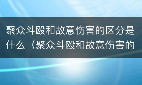 聚众斗殴和故意伤害的区分是什么（聚众斗殴和故意伤害的区别是什么）