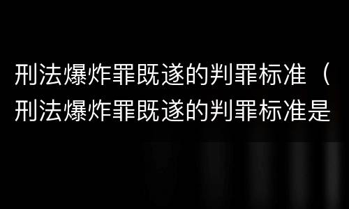 刑法爆炸罪既遂的判罪标准（刑法爆炸罪既遂的判罪标准是多少）