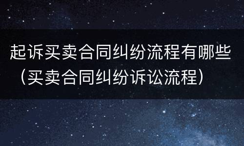 起诉买卖合同纠纷流程有哪些（买卖合同纠纷诉讼流程）
