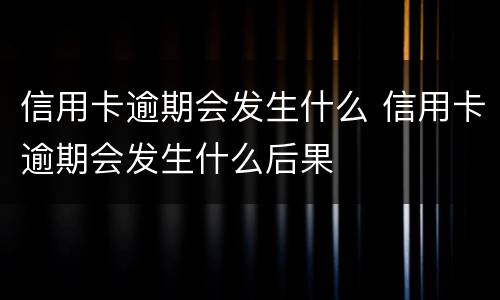信用卡逾期会发生什么 信用卡逾期会发生什么后果