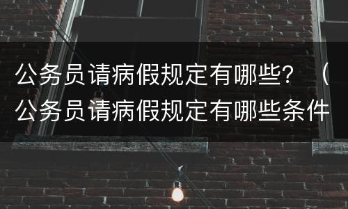 公务员请病假规定有哪些？（公务员请病假规定有哪些条件）