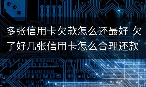 多张信用卡欠款怎么还最好 欠了好几张信用卡怎么合理还款呢