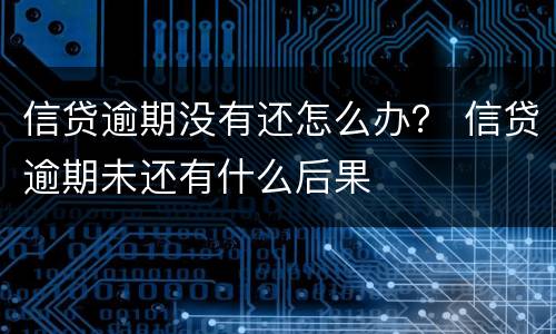 信贷逾期没有还怎么办？ 信贷逾期未还有什么后果