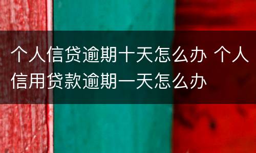 个人信贷逾期十天怎么办 个人信用贷款逾期一天怎么办
