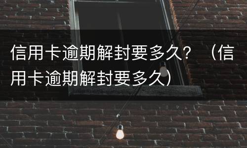 信用卡逾期解封要多久？（信用卡逾期解封要多久）