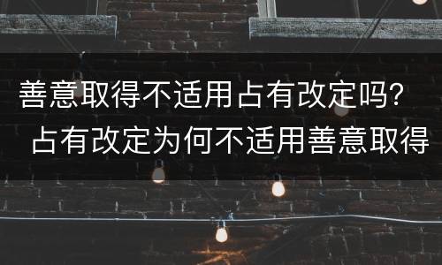 善意取得不适用占有改定吗？ 占有改定为何不适用善意取得