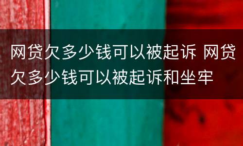 网贷欠多少钱可以被起诉 网贷欠多少钱可以被起诉和坐牢