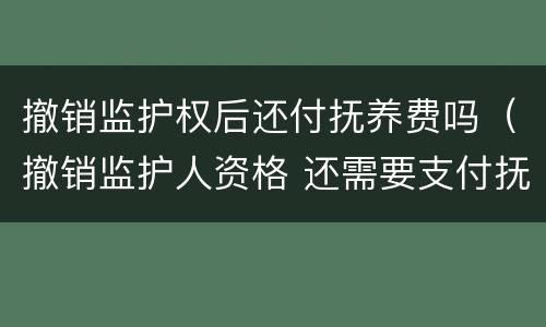撤销监护权后还付抚养费吗（撤销监护人资格 还需要支付抚养费么）