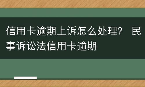 信用卡逾期上诉怎么处理？ 民事诉讼法信用卡逾期