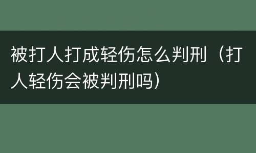 被打人打成轻伤怎么判刑（打人轻伤会被判刑吗）