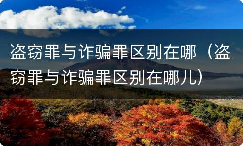 盗窃罪与诈骗罪区别在哪（盗窃罪与诈骗罪区别在哪儿）