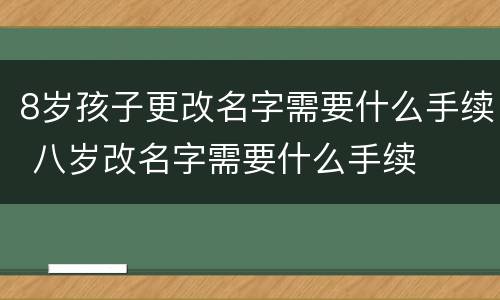 8岁孩子更改名字需要什么手续 八岁改名字需要什么手续