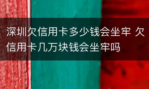 深圳欠信用卡多少钱会坐牢 欠信用卡几万块钱会坐牢吗